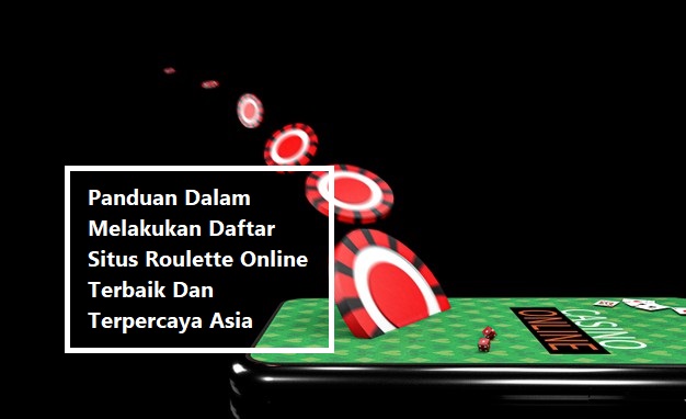 Panduan Dalam Melakukan Daftar Situs Roulette Online Terbaik Dan Terpercaya Asia